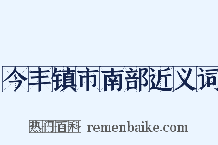 今丰镇市南部近义词是什么意思的图片